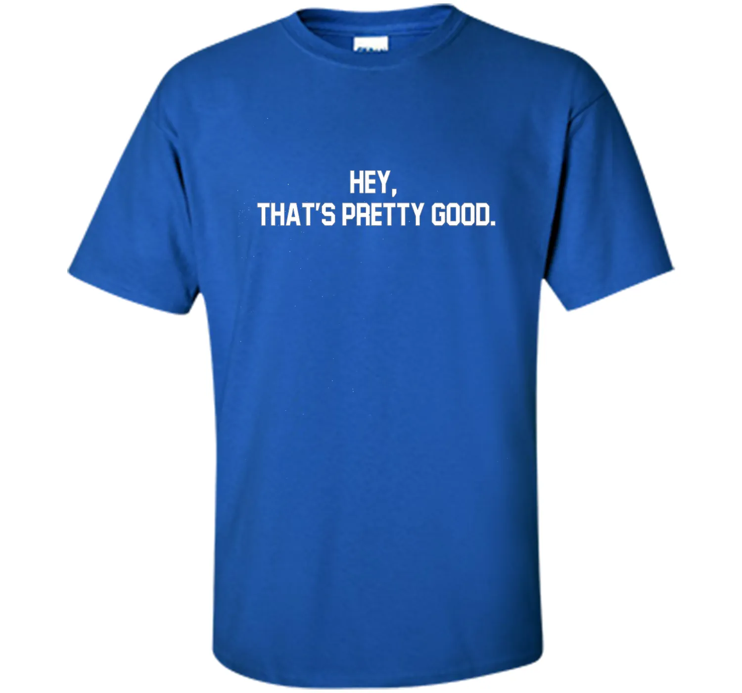 hey, that's pretty good t-shirt